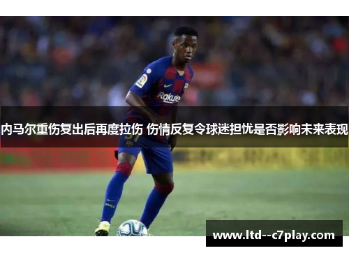 内马尔重伤复出后再度拉伤 伤情反复令球迷担忧是否影响未来表现