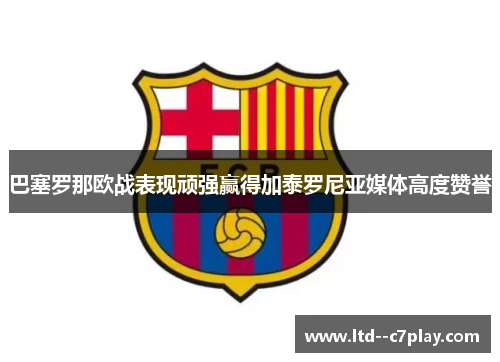 巴塞罗那欧战表现顽强赢得加泰罗尼亚媒体高度赞誉