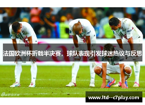法国欧洲杯折戟半决赛，球队表现引发球迷热议与反思