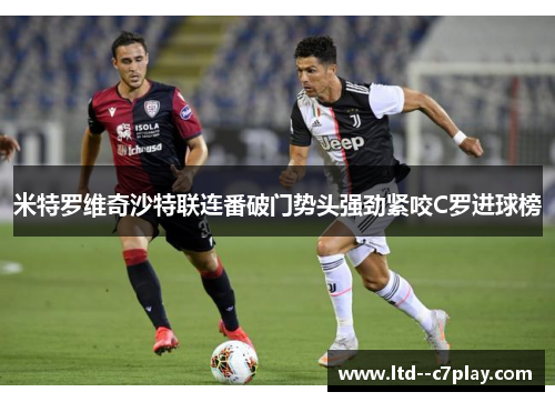 米特罗维奇沙特联连番破门势头强劲紧咬C罗进球榜