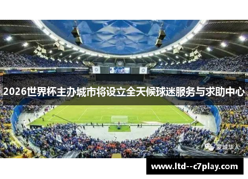 2026世界杯主办城市将设立全天候球迷服务与求助中心