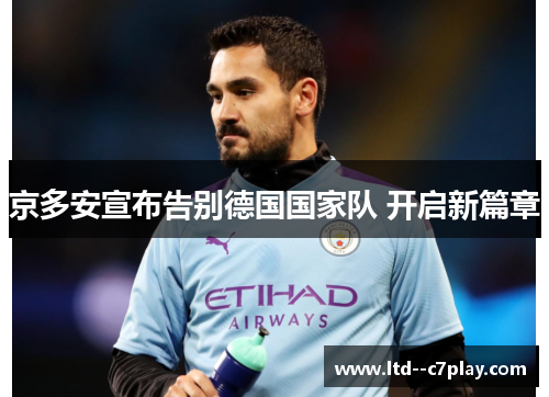 京多安宣布告别德国国家队 开启新篇章 京多安宣布告别德国国家队 开启新篇章