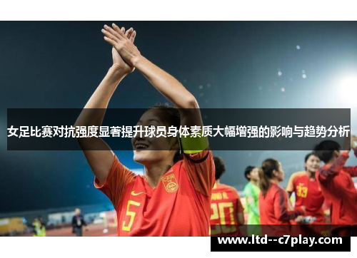 女足比赛对抗强度显著提升球员身体素质大幅增强的影响与趋势分析