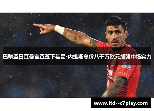 巴黎圣日耳曼官宣签下若昂·内维斯总价八千万欧元加强中场实力