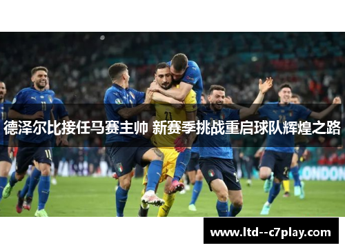 德泽尔比接任马赛主帅 新赛季挑战重启球队辉煌之路