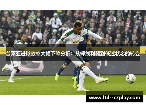 普莱亚进球效率大幅下降分析：从锋线利器到低迷状态的转变