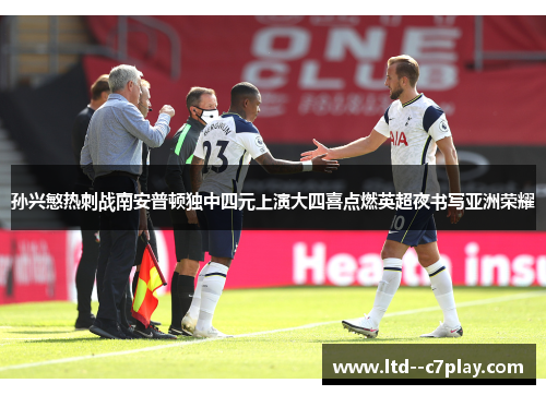 孙兴慜热刺战南安普顿独中四元上演大四喜点燃英超夜书写亚洲荣耀 孙兴慜热刺战南安普顿独中四元上演大四喜点燃英超夜书写亚洲荣耀
