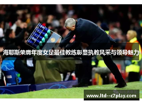 海耶斯荣膺年度女足最佳教练彰显执教风采与领导魅力 海耶斯荣膺年度女足最佳教练彰显执教风采与领导魅力